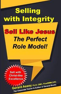 Cover image for Selling with Integrity: Sell Like Jesus The Perfect Role Model!