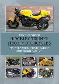 Cover image for First Generation Hinckley Triumph (T300) Motorcycles: Maintenance, Restoration and Modification