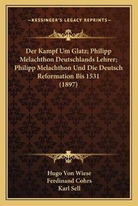 Cover image for Der Kampf Um Glatz; Philipp Melachthon Deutschlands Lehrer; Philipp Melachthon Und Die Deutsch Reformation Bis 1531 (1897)