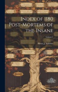 Cover image for Index of 1180 Post-Mortems of the Insane; Volume 1