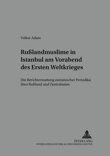 Cover image for Russlandmuslime in Istanbul Am Vorabend Des Ersten Weltkrieges: Die Berichterstattung Osmanischer Periodika Ueber Russland Und Zentralasien