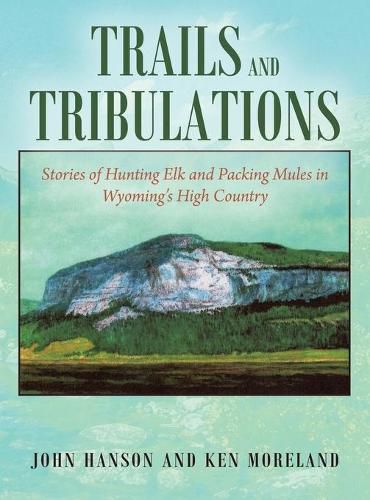 Cover image for Trails and Tribulations: Stories of Hunting Elk and Packing Mules in Wyoming's High Country