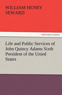 Cover image for Life and Public Services of John Quincy Adams Sixth President of the Unied States