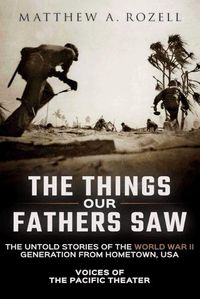 Cover image for The Things Our Fathers Saw: The Untold Stories of the World War II Generation from Hometown, USA-Voices of the Pacific Theater