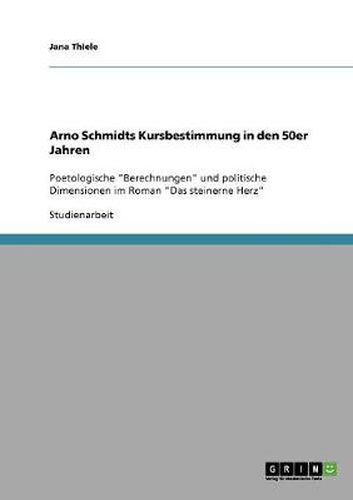 Cover image for Arno Schmidts Kursbestimmung in den 50er Jahren: Poetologische  Berechnungen  und politische Dimensionen im Roman  Das steinerne Herz