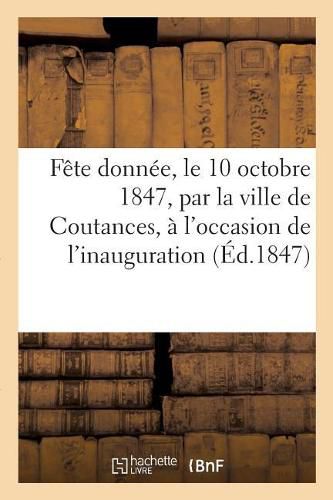 Cover image for Fete Donnee, Le 10 Octobre 1847, Par La Ville de Coutances, A l'Occasion de l'Inauguration de la: Statue de Charles-Francois Lebrun, Duc de Plaisance, 3e Consul de la Republique Francaise