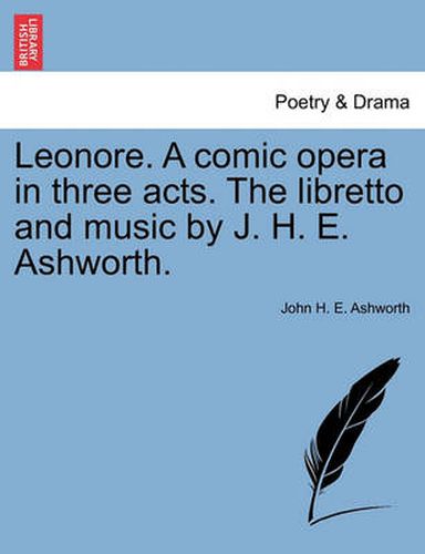 Cover image for Leonore. a Comic Opera in Three Acts. the Libretto and Music by J. H. E. Ashworth.