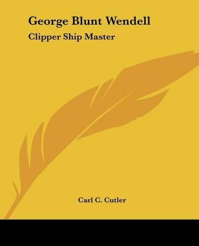 George Blunt Wendell: Clipper Ship Master