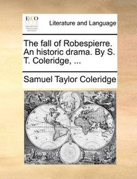 Cover image for The Fall of Robespierre. an Historic Drama. by S. T. Coleridge, ...