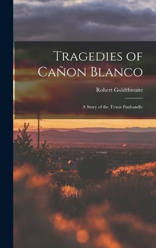 Cover image for Tragedies of Canon Blanco; a Story of the Texas Panhandle