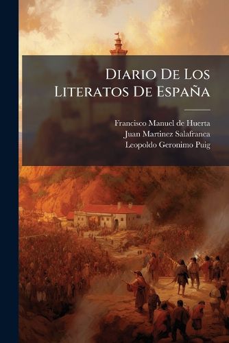 Cover image for Diario de Los Literatos de Espa a: En Que Se Reducen a Compendio Los Escritos de Los Autores Espa Oles, y Se Hace Juicio de Sus Obras, Desde El A O MDCCXXXVII: Tomo I Contiene Las Que Se Han Publicado En Los Meses de Enero, Febrero y Marzo...