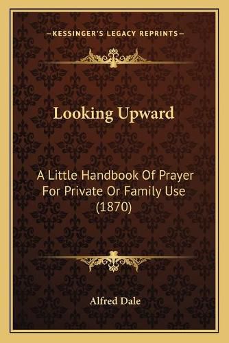 Cover image for Looking Upward: A Little Handbook of Prayer for Private or Family Use (1870)