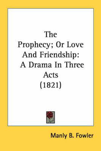 Cover image for The Prophecy; Or Love and Friendship: A Drama in Three Acts (1821)