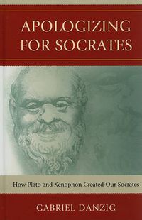 Cover image for Apologizing for Socrates: How Plato and Xenophon Created Our Socrates