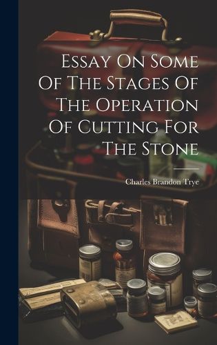 Cover image for Essay On Some Of The Stages Of The Operation Of Cutting For The Stone