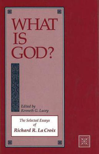 What Is God?: The Selected Essays of Richard R. La Croix