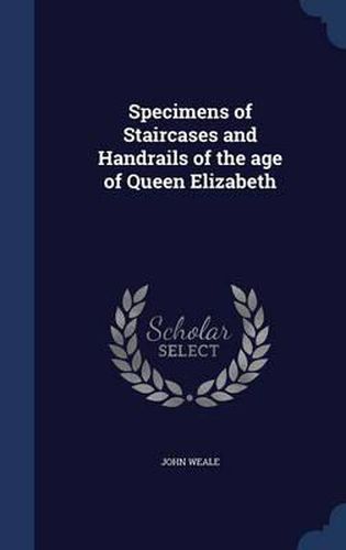 Cover image for Specimens of Staircases and Handrails of the Age of Queen Elizabeth