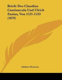 Cover image for Briefe Des Claudius Cantiuncula Und Ulrich Zasius, Von 1521-1533 (1879)