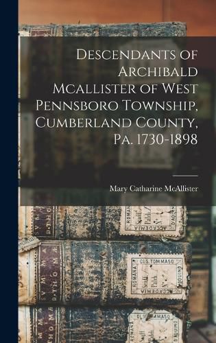 Cover image for Descendants of Archibald Mcallister of West Pennsboro Township, Cumberland County, Pa. 1730-1898