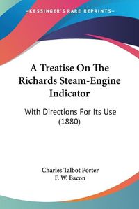 Cover image for A Treatise on the Richards Steam-Engine Indicator: With Directions for Its Use (1880)