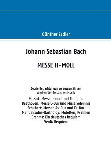 Johann Sebastian Bach MESSE H-MOLL: Sowie Betrachtungen zu ausgewahlten Werken der Geistlichen Musik