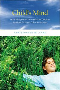 Cover image for Child's Mind: How Mindfulness Can Help Our Children be More Focused, Calm, and Relaxed