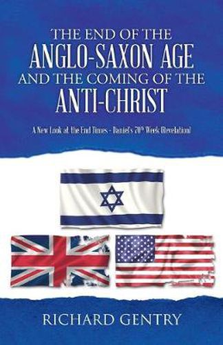 Cover image for The End of the Anglo-Saxon Age and the Coming of the Anti-Christ: A New Look at the End Times - Daniel's 70th Week (Revelation)