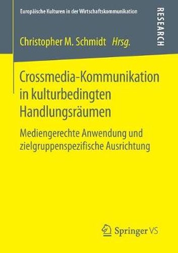 Crossmedia-Kommunikation in Kulturbedingten Handlungsraumen: Mediengerechte Anwendung Und Zielgruppenspezifische Ausrichtung