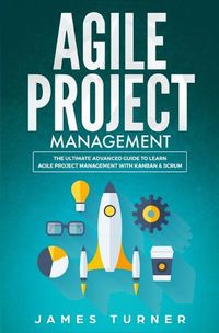 Cover image for Agile Project Management: The Ultimate Advanced Guide to Learn Agile Project Management with Kanban & Scrum