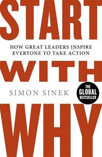 Cover image for Start With Why: The Inspiring Million-Copy Bestseller That Will Help You Find Your Purpose
