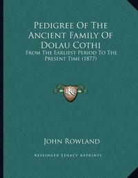 Cover image for Pedigree of the Ancient Family of Dolau Cothi: From the Earliest Period to the Present Time (1877)