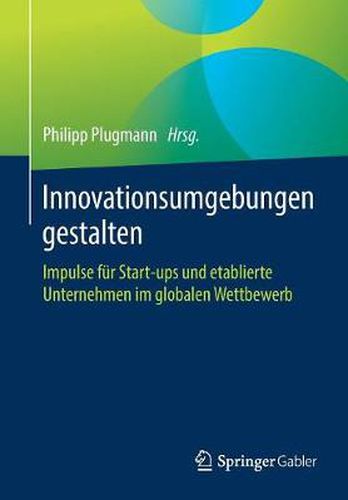 Cover image for Innovationsumgebungen Gestalten: Impulse Fur Start-Ups Und Etablierte Unternehmen Im Globalen Wettbewerb