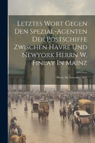 Cover image for Letztes Wort Gegen Den Spezial-agenten Der Postschiffe Zwischen Havre Und Newyork Herrn W. Finlay In Mainz