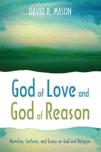 Cover image for God of Love and God of Reason: Homilies, Lectures, and Essays on God and Religion