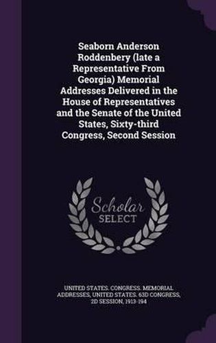 Seaborn Anderson Roddenbery (Late a Representative from Georgia) Memorial Addresses Delivered in the House of Representatives and the Senate of the United States, Sixty-Third Congress, Second Session