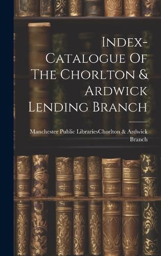 Cover image for Index-catalogue Of The Chorlton & Ardwick Lending Branch