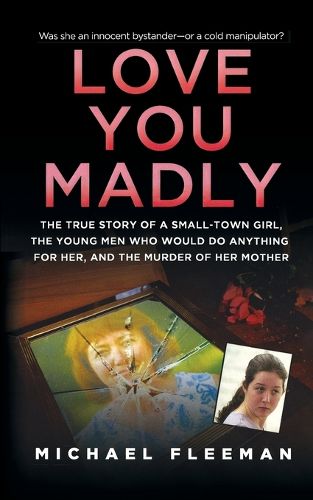 Cover image for Love You Madly: The True Story of a Small-Town Girl, the Young Men She Seduced, and the Murder of Her Mother