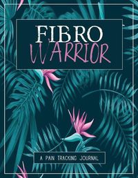 Cover image for Fibro Warrior: A Pain & Symptom Tracking Journal for Fibromyalgia (Large Edition - 8.5 x 11 and 6 months of tracking)