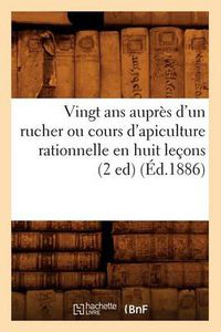 Cover image for Vingt ANS Aupres d'Un Rucher Ou Cours d'Apiculture Rationnelle En Huit Lecons (2 Ed) (Ed.1886)