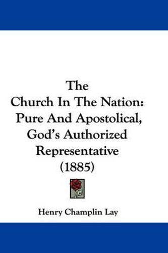 Cover image for The Church in the Nation: Pure and Apostolical, God's Authorized Representative (1885)