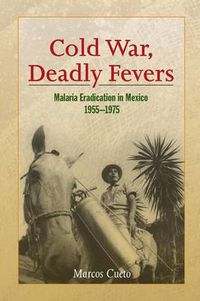 Cover image for Cold War, Deadly Fevers: Malaria Eradication in Mexico, 1955-1975