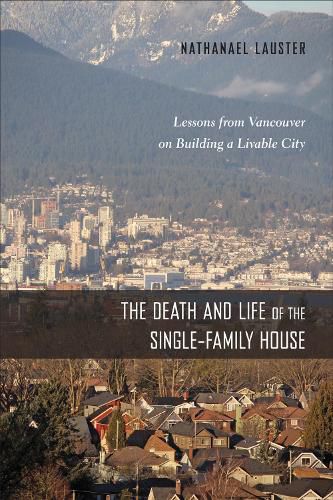 Cover image for The Death and Life of the Single-Family House: Lessons from Vancouver on Building a Livable City