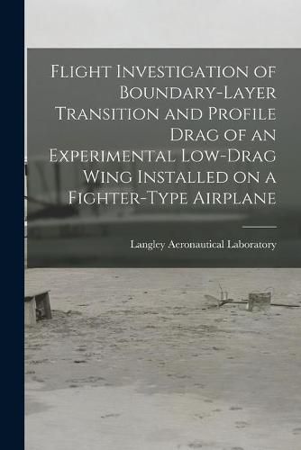 Cover image for Flight Investigation of Boundary-layer Transition and Profile Drag of an Experimental Low-drag Wing Installed on a Fighter-type Airplane