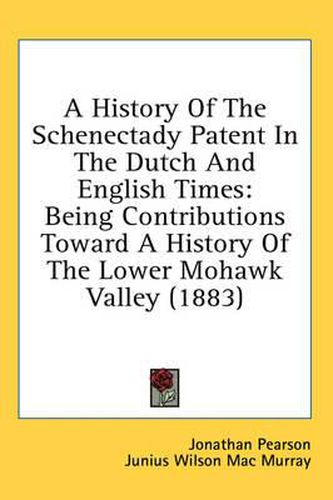 A History of the Schenectady Patent in the Dutch and English Times: Being Contributions Toward a History of the Lower Mohawk Valley (1883)