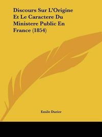 Cover image for Discours Sur L'Origine Et Le Caractere Du Ministere Public En France (1854)