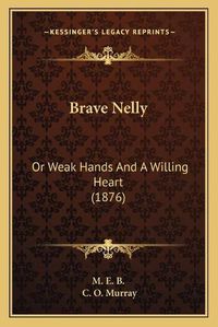 Cover image for Brave Nelly: Or Weak Hands and a Willing Heart (1876)