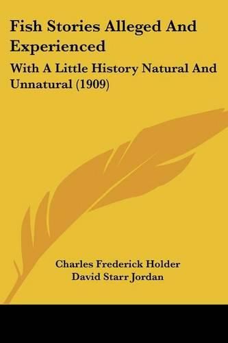 Cover image for Fish Stories Alleged and Experienced: With a Little History Natural and Unnatural (1909)