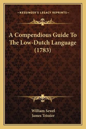 A Compendious Guide to the Low-Dutch Language (1783) a Compendious Guide to the Low-Dutch Language (1783)