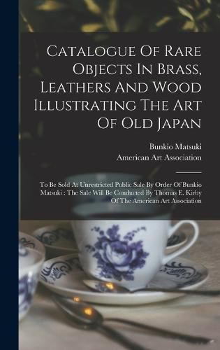 Catalogue Of Rare Objects In Brass, Leathers And Wood Illustrating The Art Of Old Japan