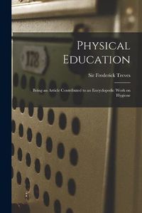 Cover image for Physical Education: Being an Article Contributed to an Encyclopedic Work on Hygiene